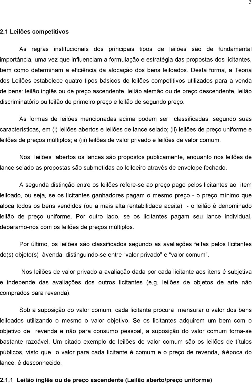 Desta forma, a Teoria dos Leilões estabelece quatro tipos básicos de leilões competitivos utilizados para a venda de bens: leilão inglês ou de preço ascendente, leilão alemão ou de preço descendente,