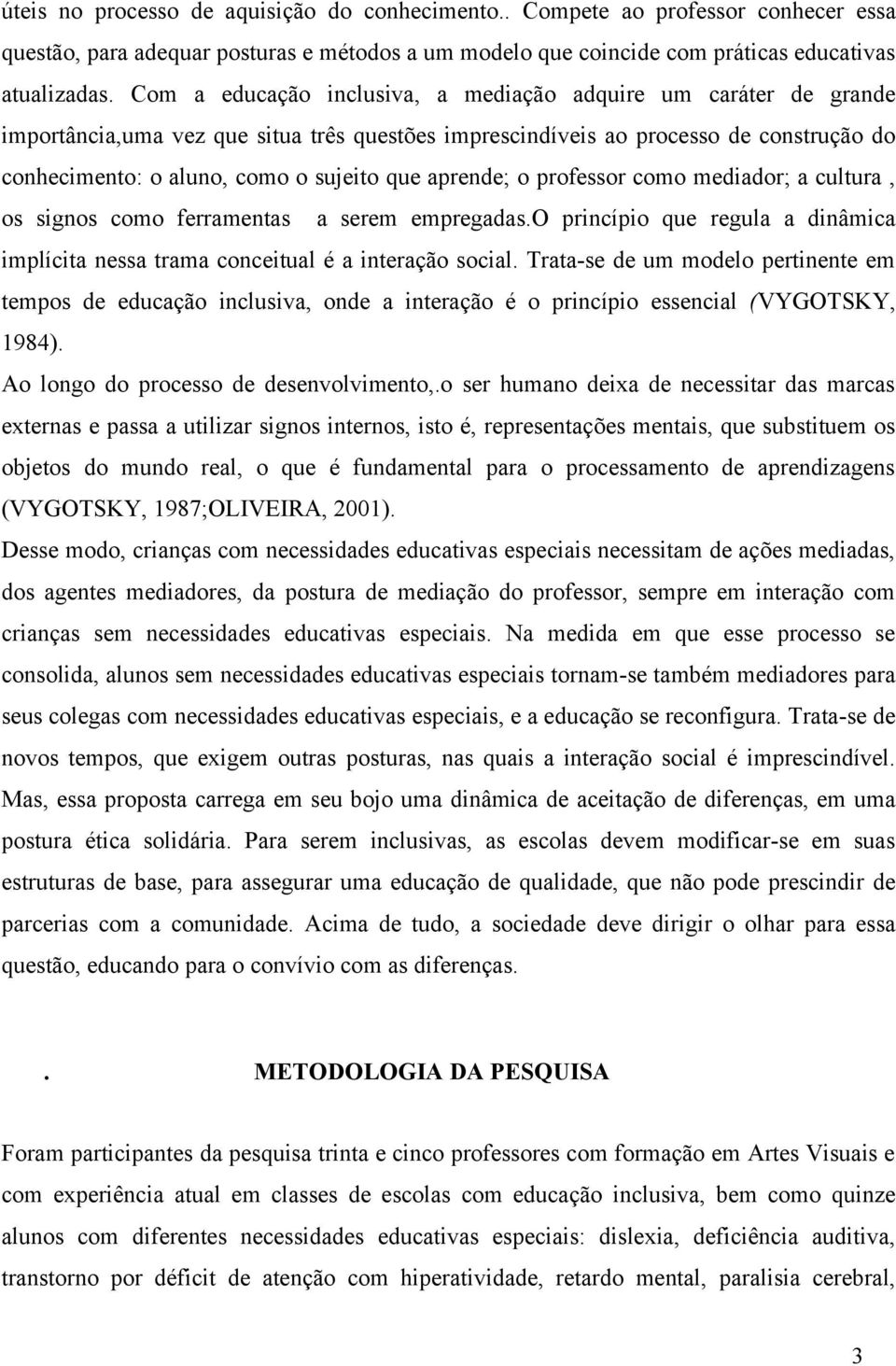 aprende; o professor como mediador; a cultura, os signos como ferramentas a serem empregadas.o princípio que regula a dinâmica implícita nessa trama conceitual é a interação social.