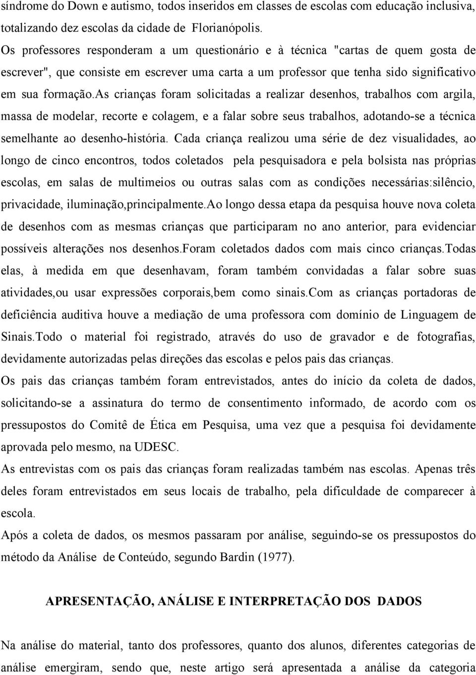 as crianças foram solicitadas a realizar desenhos, trabalhos com argila, massa de modelar, recorte e colagem, e a falar sobre seus trabalhos, adotando-se a técnica semelhante ao desenho-história.