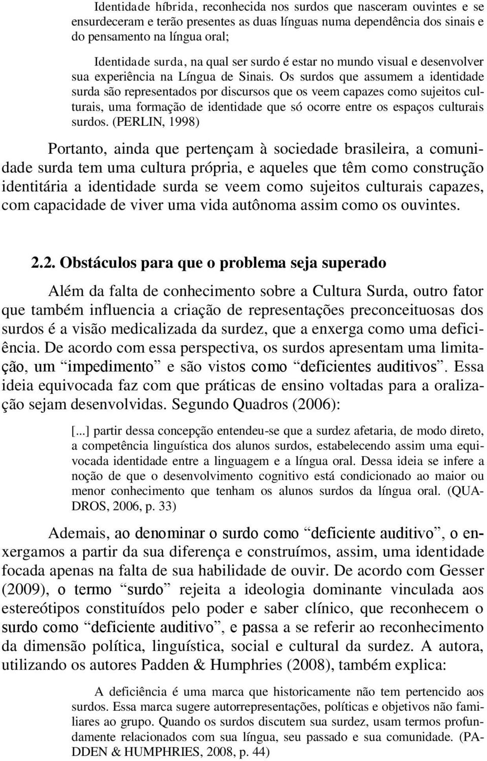 Os surdos que assumem a identidade surda são representados por discursos que os veem capazes como sujeitos culturais, uma formação de identidade que só ocorre entre os espaços culturais surdos.