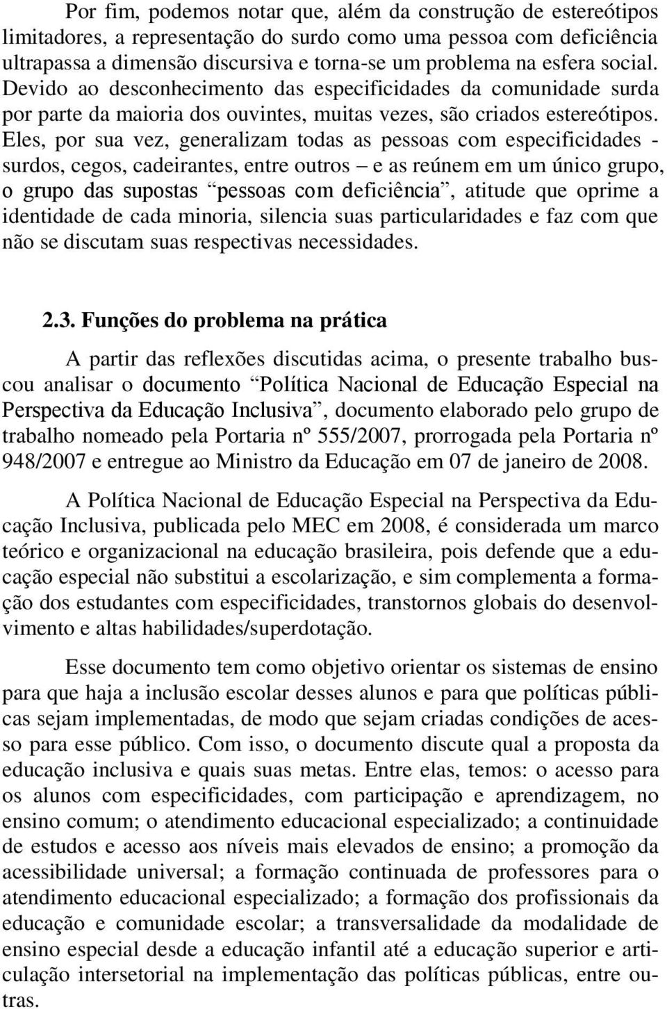 Eles, por sua vez, generalizam todas as pessoas com especificidades - surdos, cegos, cadeirantes, entre outros e as reúnem em um único grupo, o grupo das supostas pessoas com deficiência, atitude que