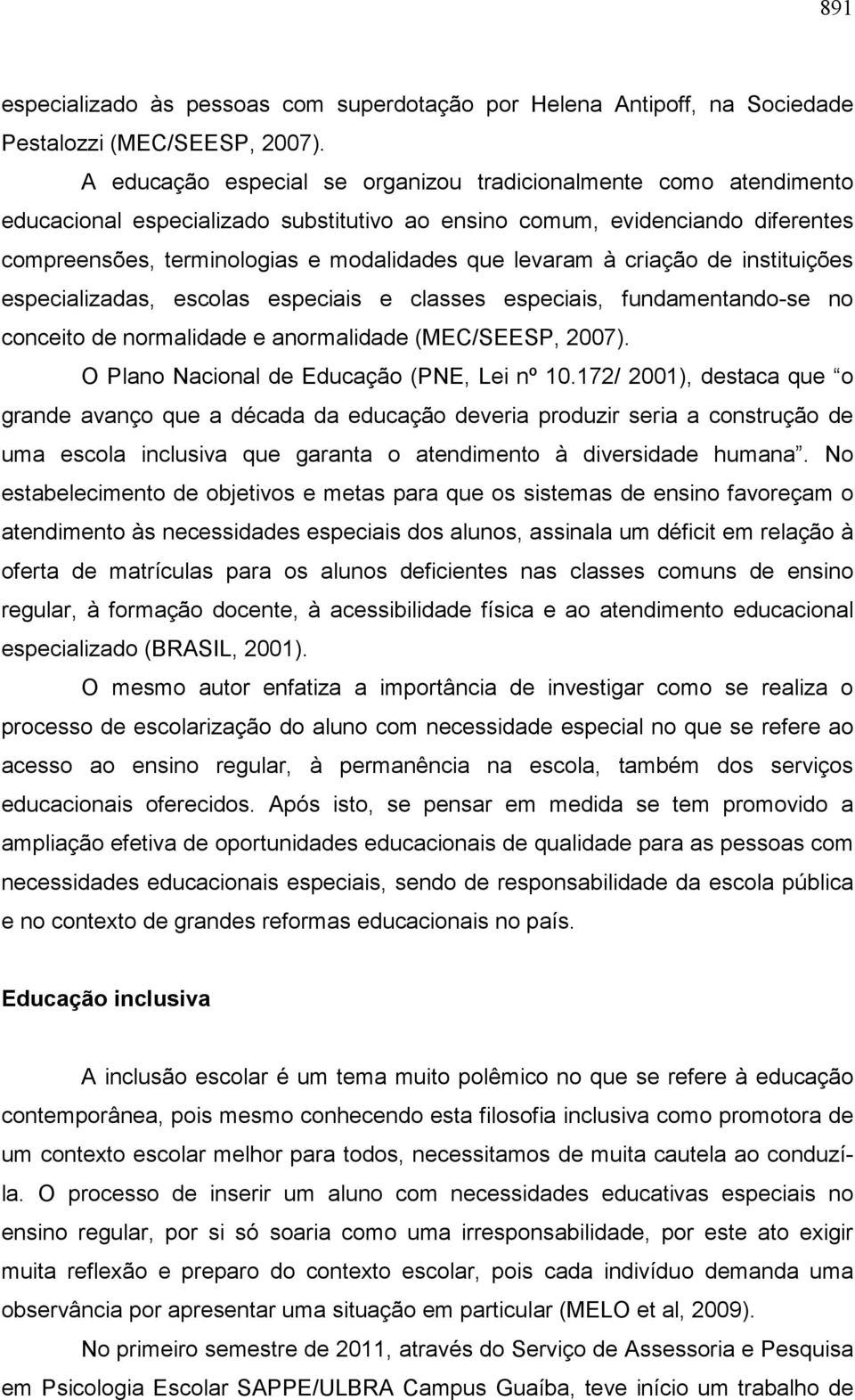 levaram à criação de instituições especializadas, escolas especiais e classes especiais, fundamentando-se no conceito de normalidade e anormalidade (MEC/SEESP, 2007).