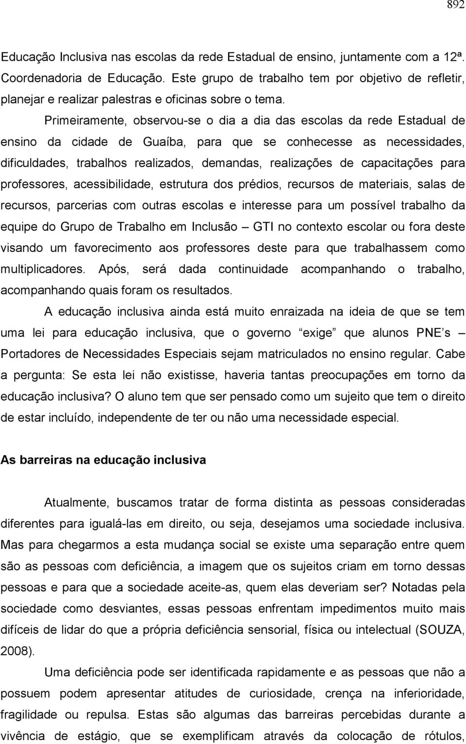 Primeiramente, observou-se o dia a dia das escolas da rede Estadual de ensino da cidade de Guaíba, para que se conhecesse as necessidades, dificuldades, trabalhos realizados, demandas, realizações de