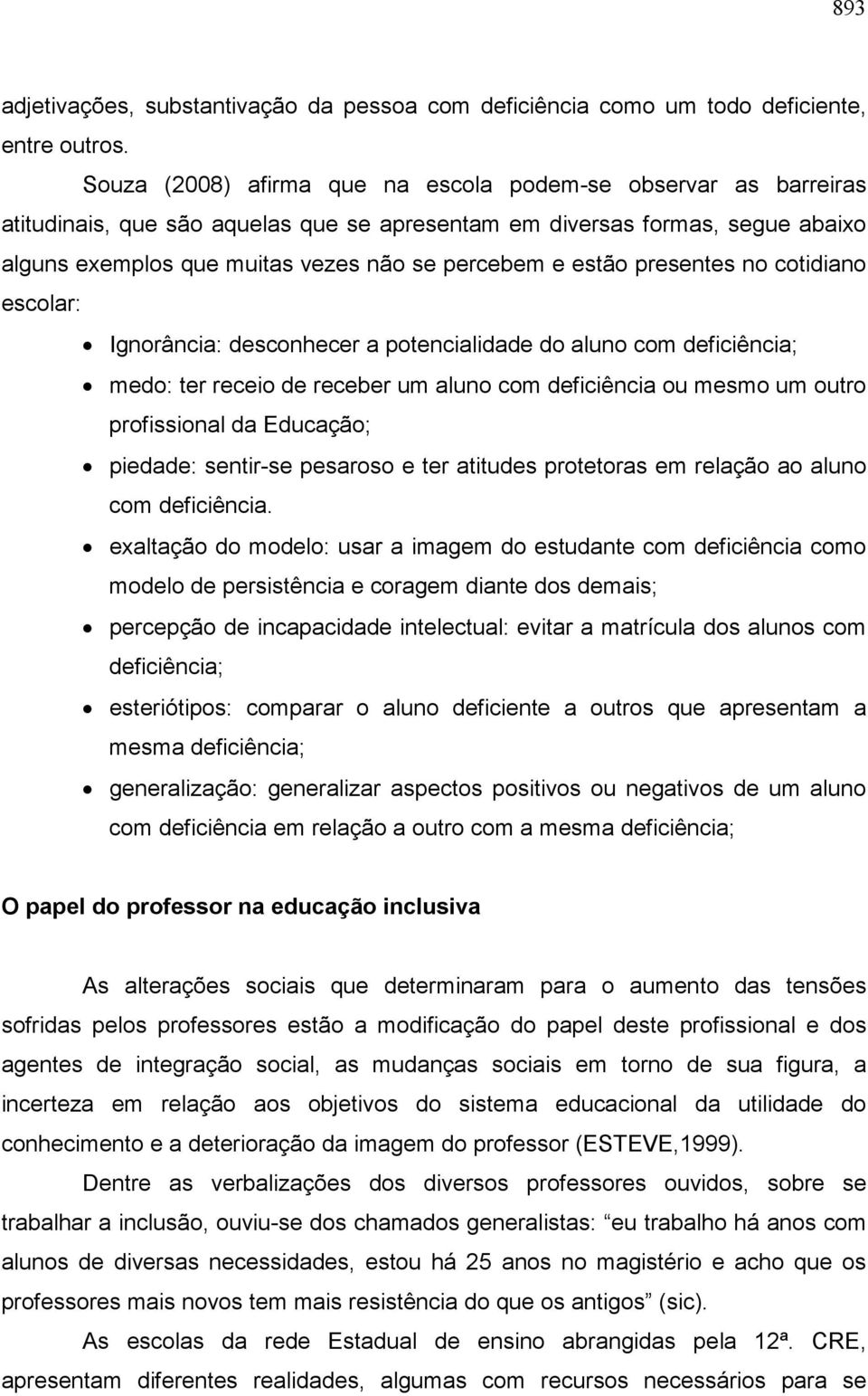 estão presentes no cotidiano escolar: Ignorância: desconhecer a potencialidade do aluno com deficiência; medo: ter receio de receber um aluno com deficiência ou mesmo um outro profissional da