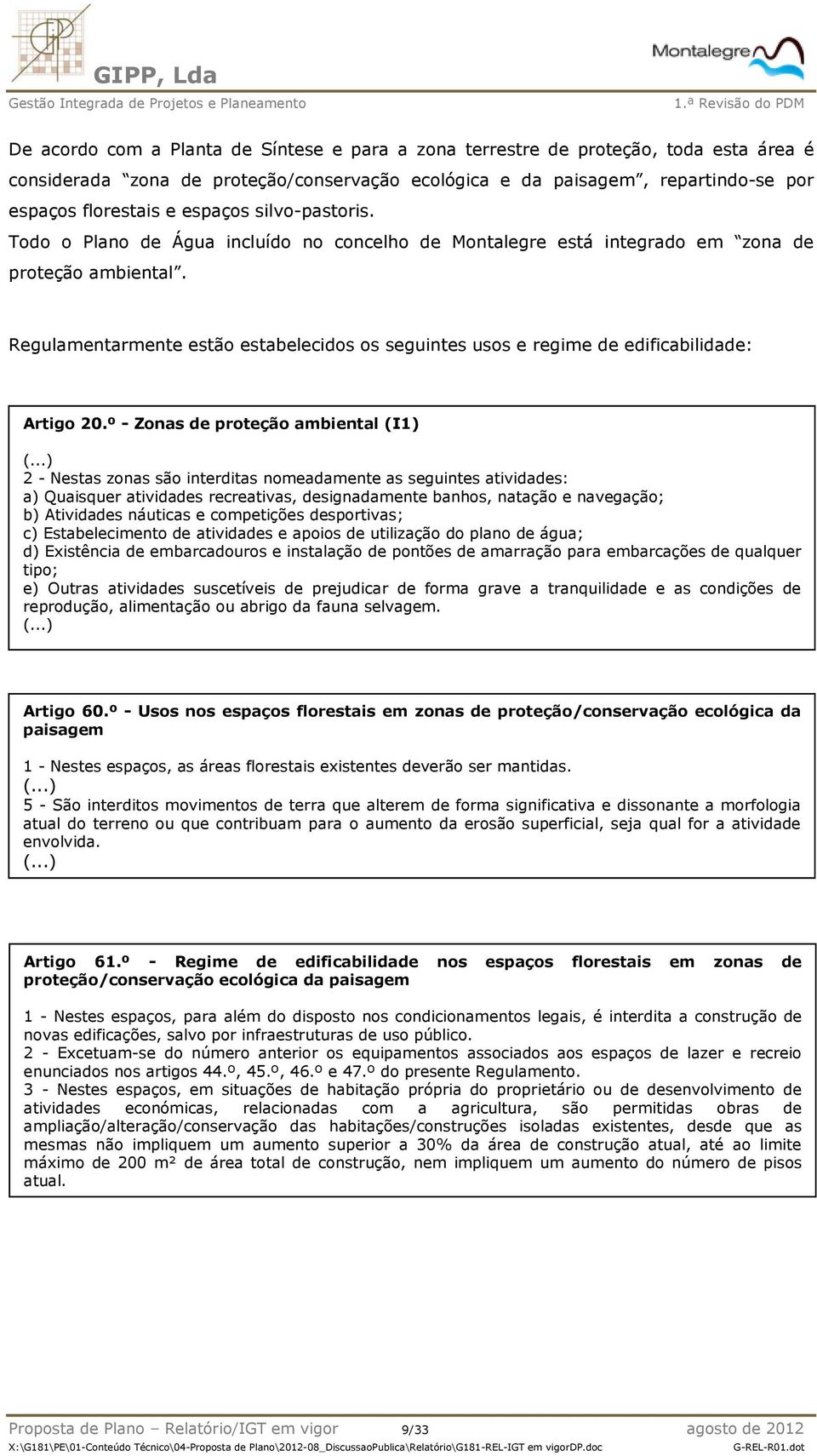 Regulamentarmente estão estabelecidos os seguintes usos e regime de edificabilidade: Artigo 20.º - Zonas de proteção ambiental (I1) (.