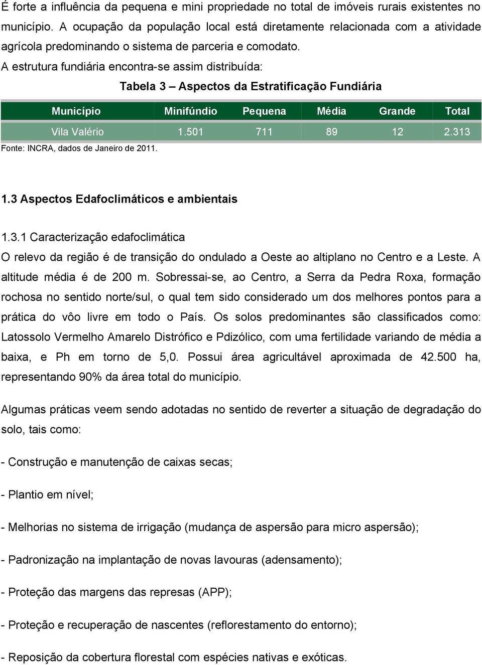 A estrutura fundiária encontra-se assim distribuída: Tabela 3 Aspectos da Estratificação Fundiária Município Minifúndio Pequena Média Grande Total Vila Valério 1.501 711 89 12 2.