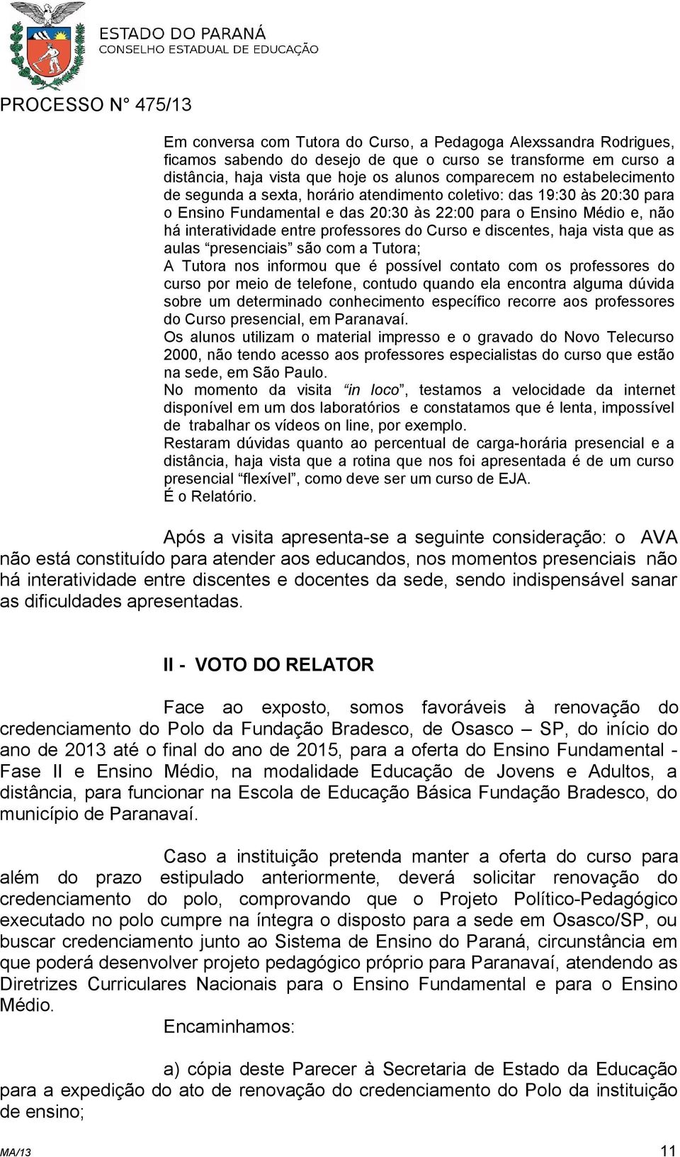 Curso e discentes, haja vista que as aulas presenciais são com a Tutora; A Tutora nos informou que é possível contato com os professores do curso por meio de telefone, contudo quando ela encontra