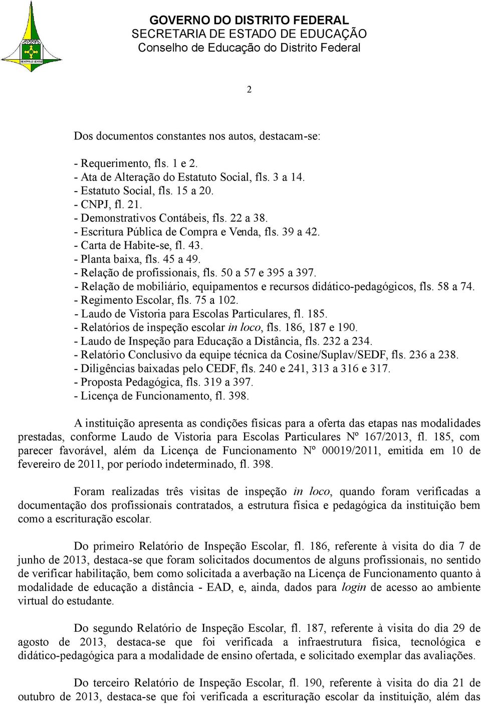 50 a 57 e 395 a 397. - Relação de mobiliário, equipamentos e recursos didático-pedagógicos, fls. 58 a 74. - Regimento Escolar, fls. 75 a 102. - Laudo de Vistoria para Escolas Particulares, fl. 185.