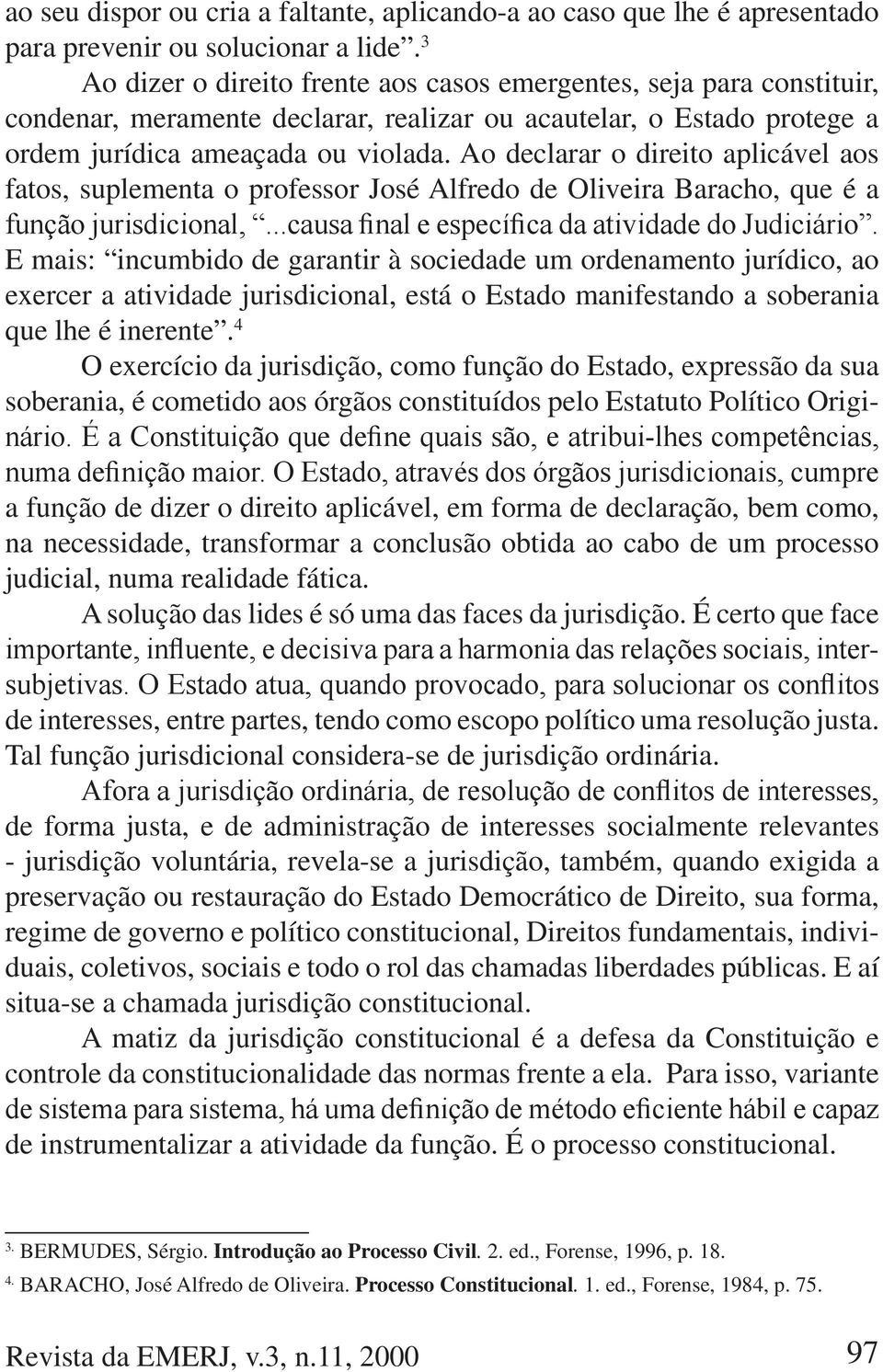 Ao declarar o direito aplicável aos fatos, suplementa o professor José Alfredo de Oliveira Baracho, que é a E mais: incumbido de garantir à sociedade um ordenamento jurídico, ao exercer a atividade