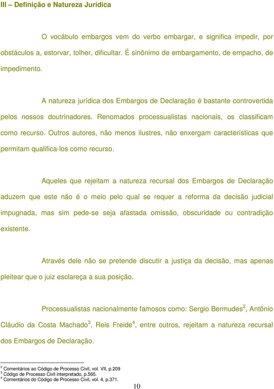 Renomados processualistas nacionais, os classificam como recurso. Outros autores, não menos ilustres, não enxergam características que permitam qualifica-los como recurso.