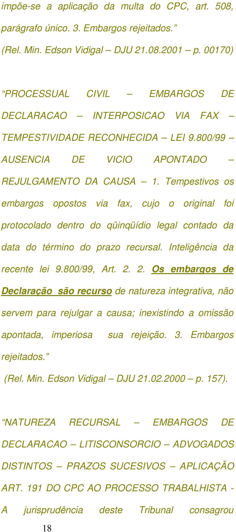 Tempestivos os embargos opostos via fax, cujo o original foi protocolado dentro do qüinqüídio legal contado da data do término do prazo recursal. Inteligência da recente lei 9.800/99, Art. 2.