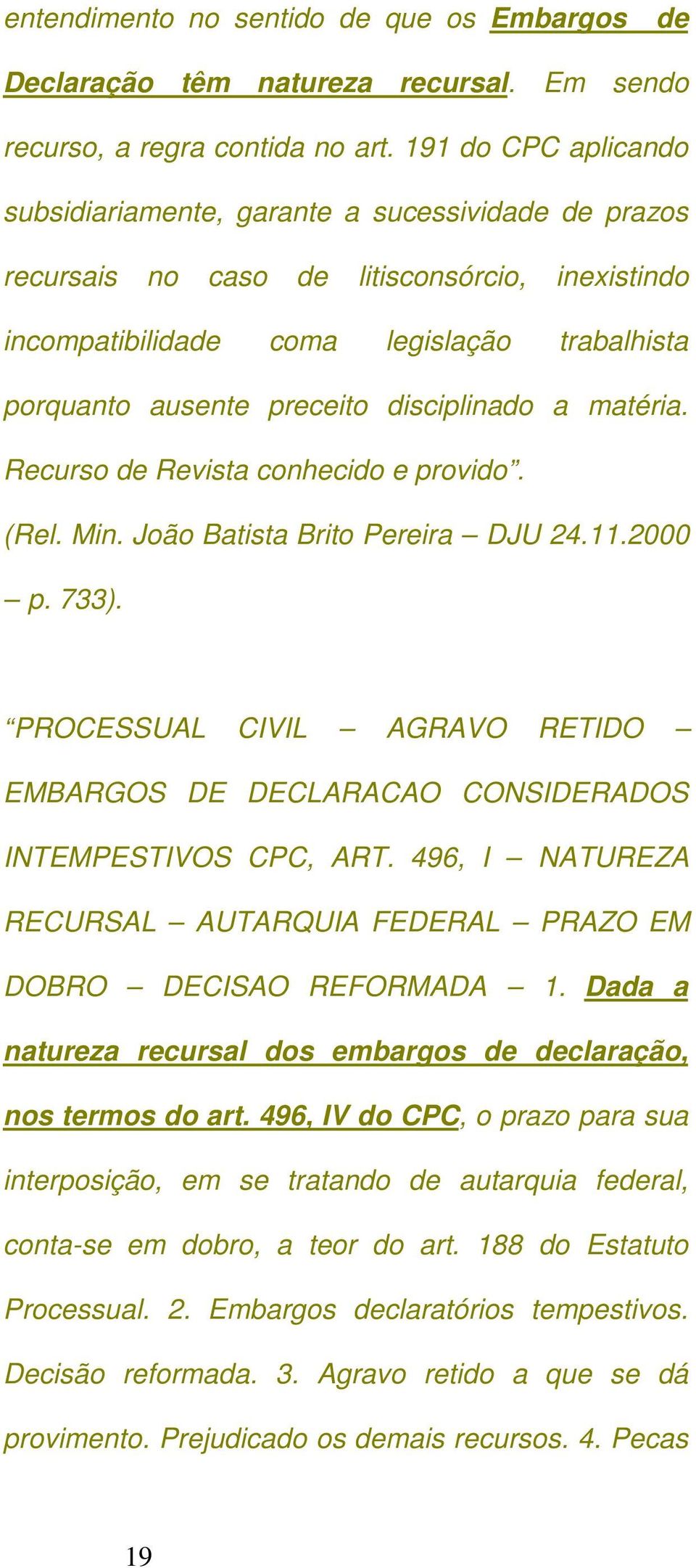 disciplinado a matéria. Recurso de Revista conhecido e provido. (Rel. Min. João Batista Brito Pereira DJU 24.11.2000 p. 733).