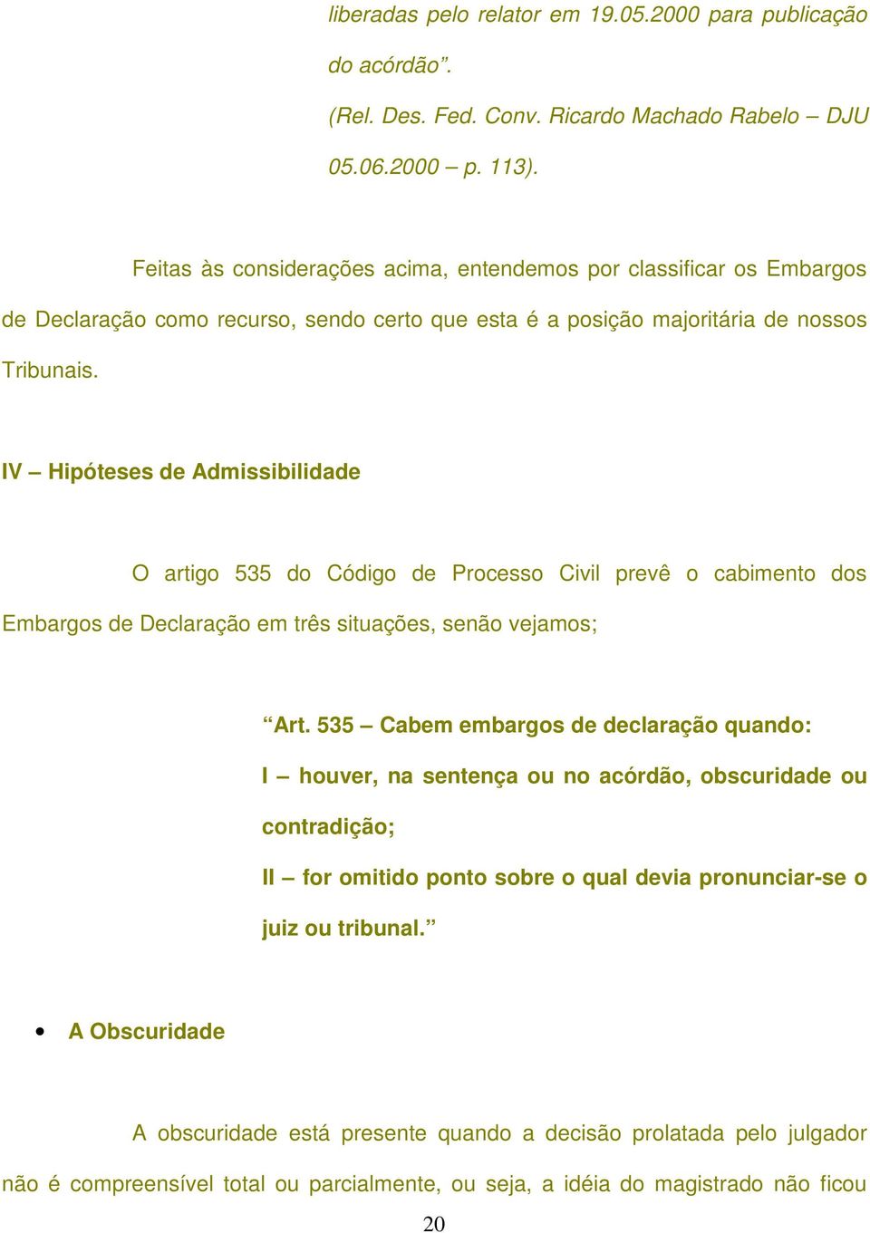 IV Hipóteses de Admissibilidade O artigo 535 do Código de Processo Civil prevê o cabimento dos Embargos de Declaração em três situações, senão vejamos; Art.