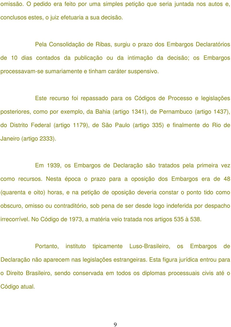 Este recurso foi repassado para os Códigos de Processo e legislações posteriores, como por exemplo, da Bahia (artigo 1341), de Pernambuco (artigo 1437), do Distrito Federal (artigo 1179), de São