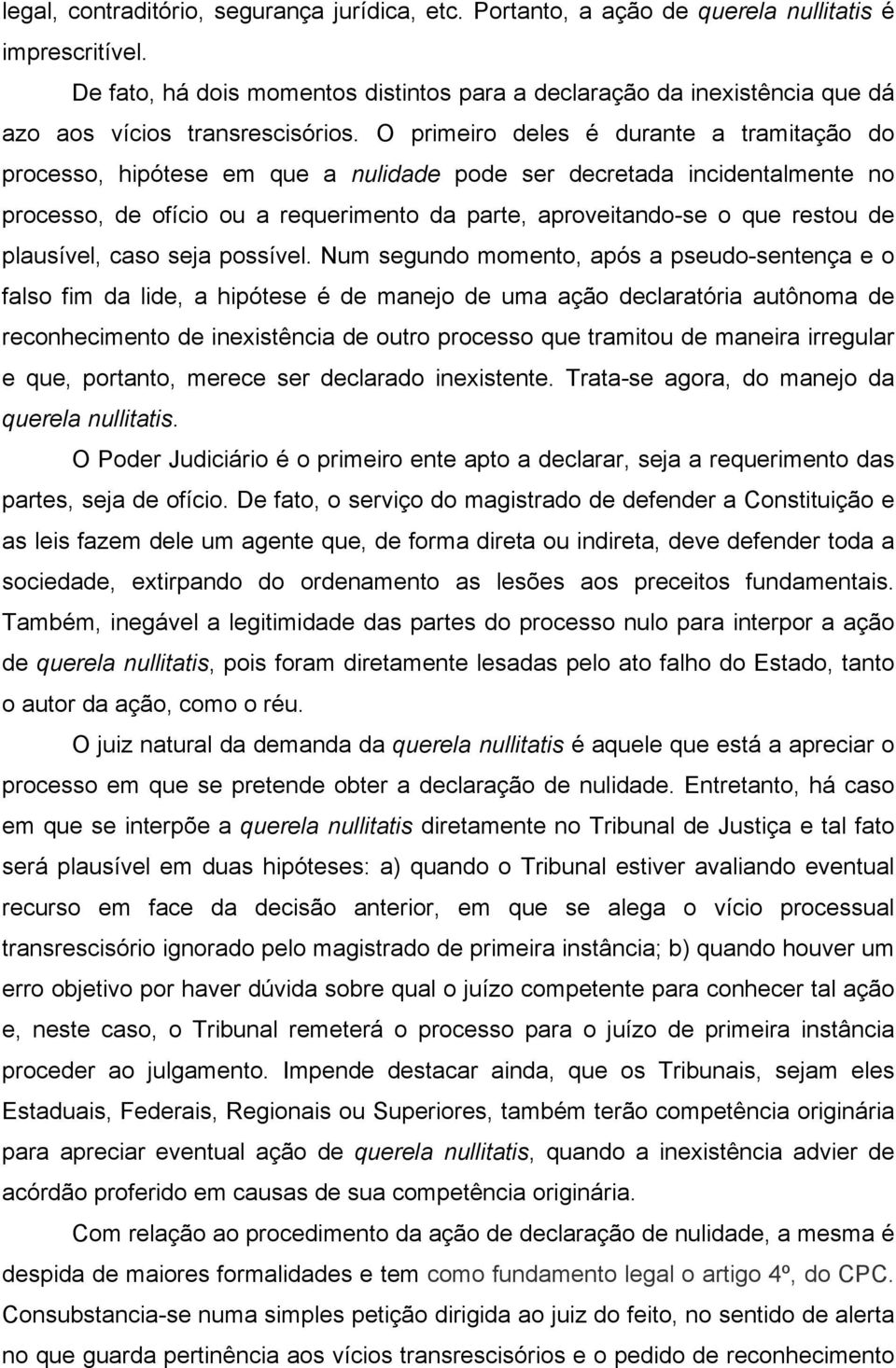 O primeiro deles é durante a tramitação do processo, hipótese em que a nulidade pode ser decretada incidentalmente no processo, de ofício ou a requerimento da parte, aproveitando-se o que restou de