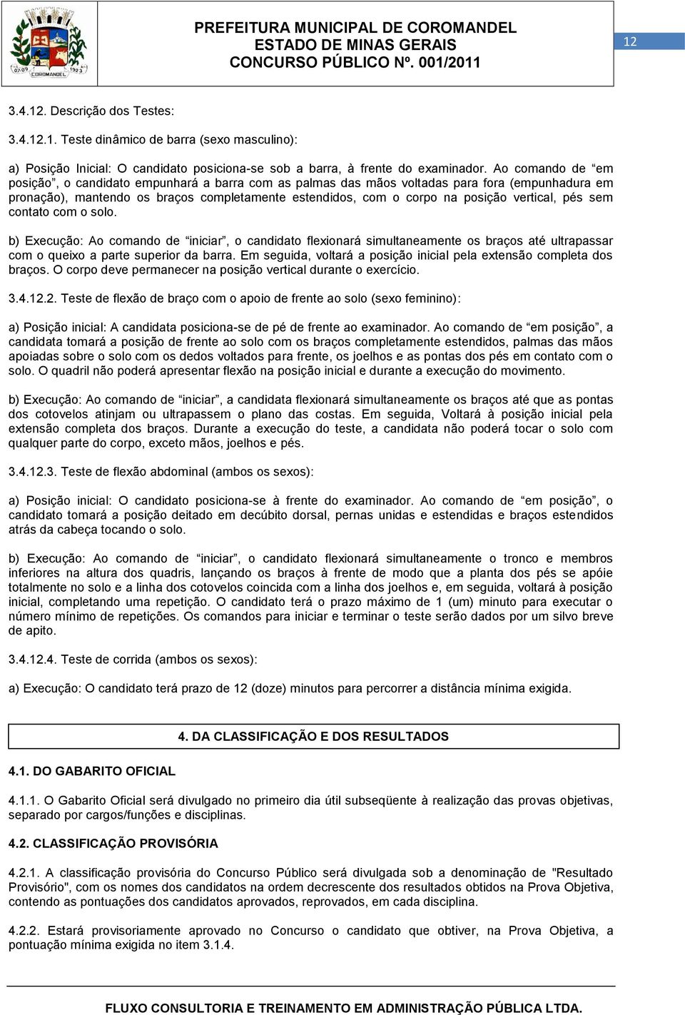 pés sem contato com o solo. b) Execução: Ao comando iniciar, o candidato flexionará simultaneamente os braços até ultrapassar com o queixo a parte superior da barra.