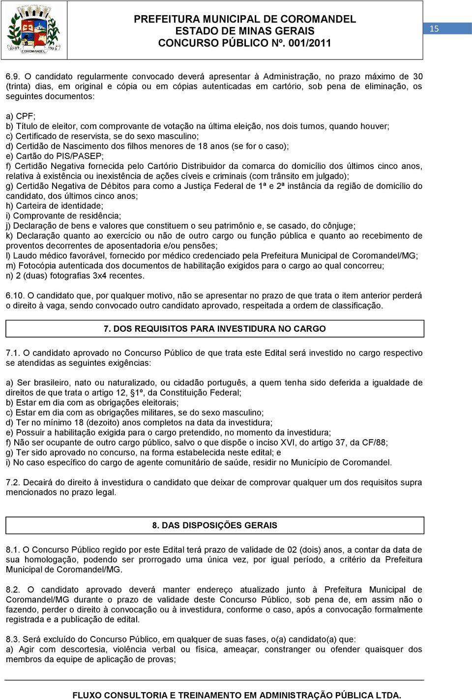 documentos: a) CPF; b) Título eleitor, com comprovante votação na última eleição, nos dois turnos, quando houver; c) Certificado reservista, se do sexo masculino; d) Certidão Nascimento dos filhos