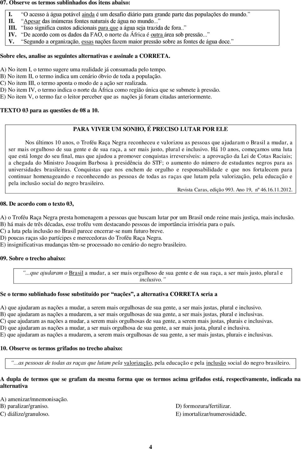 De acordo com os dados da FAO, o norte da África é outra área sob pressão... V. Segundo a organização, essas nações fazem maior pressão sobre as fontes de água doce.