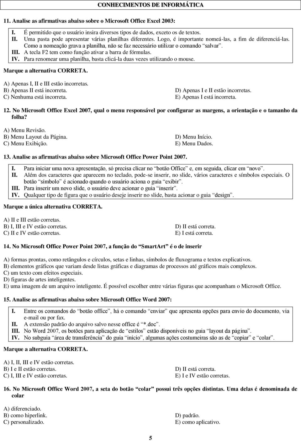 A tecla F2 tem como função ativar a barra de fórmulas. IV. Para renomear uma planilha, basta clicá-la duas vezes utilizando o mouse. Marque a alternativa CORRETA.