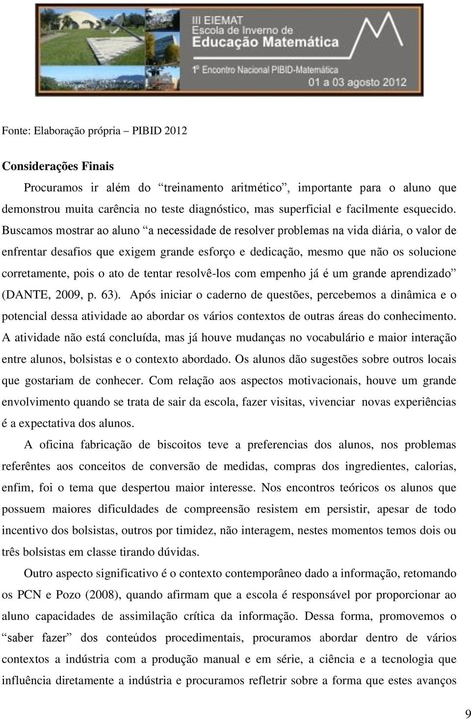 Buscamos mostrar ao aluno a necessidade de resolver problemas na vida diária, o valor de enfrentar desafios que exigem grande esforço e dedicação, mesmo que não os solucione corretamente, pois o ato