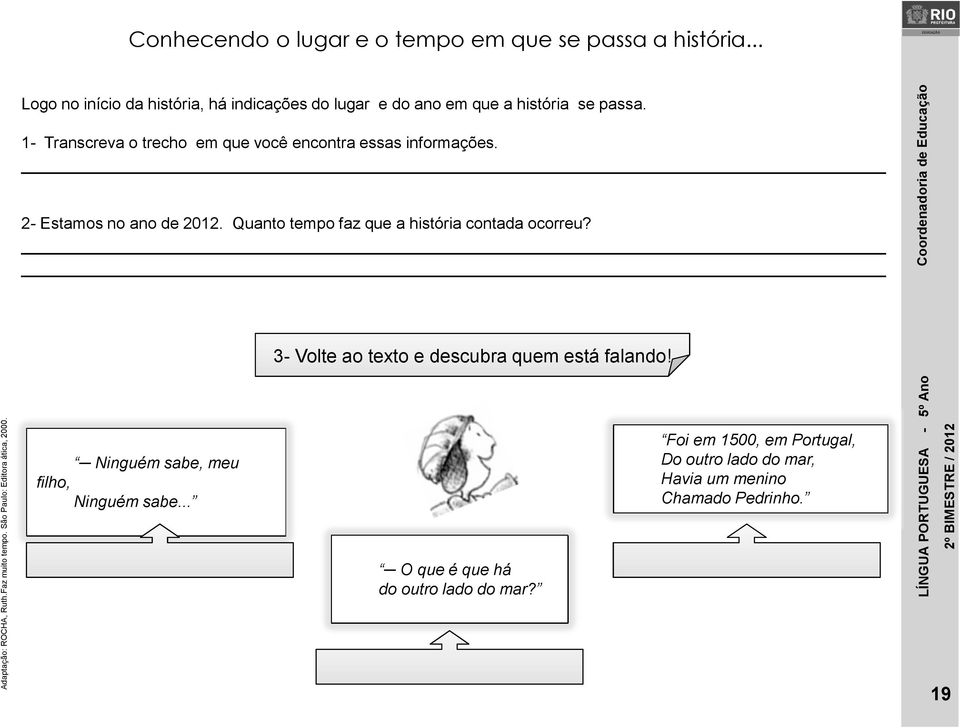 1- Transcreva o trecho em que você encontra essas informações. 2- Estamos no ano de 2012. Quanto tempo faz que a história contada ocorreu?