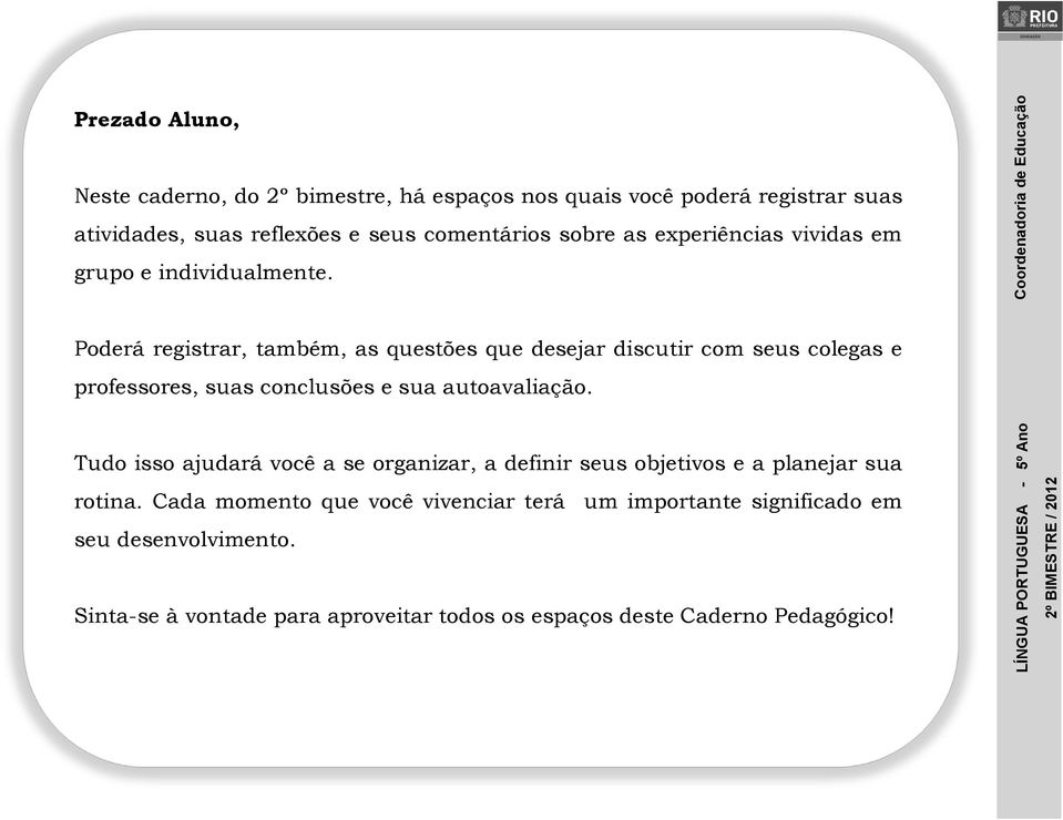 Poderá registrar, também, as questões que desejar discutir com seus colegas e professores, suas conclusões e sua autoavaliação.