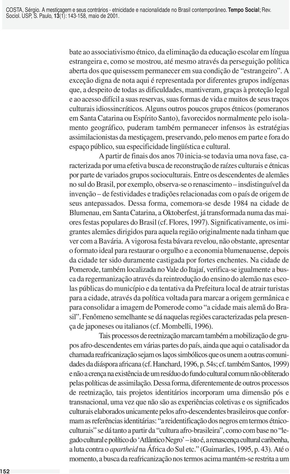 A exceção digna de nota aqui é representada por diferentes grupos indígenas que, a despeito de todas as dificuldades, mantiveram, graças à proteção legal e ao acesso difícil a suas reservas, suas