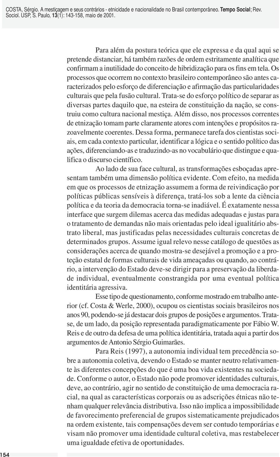 Os processos que ocorrem no contexto brasileiro contemporâneo são antes caracterizados pelo esforço de diferenciação e afirmação das particularidades culturais que pela fusão cultural.