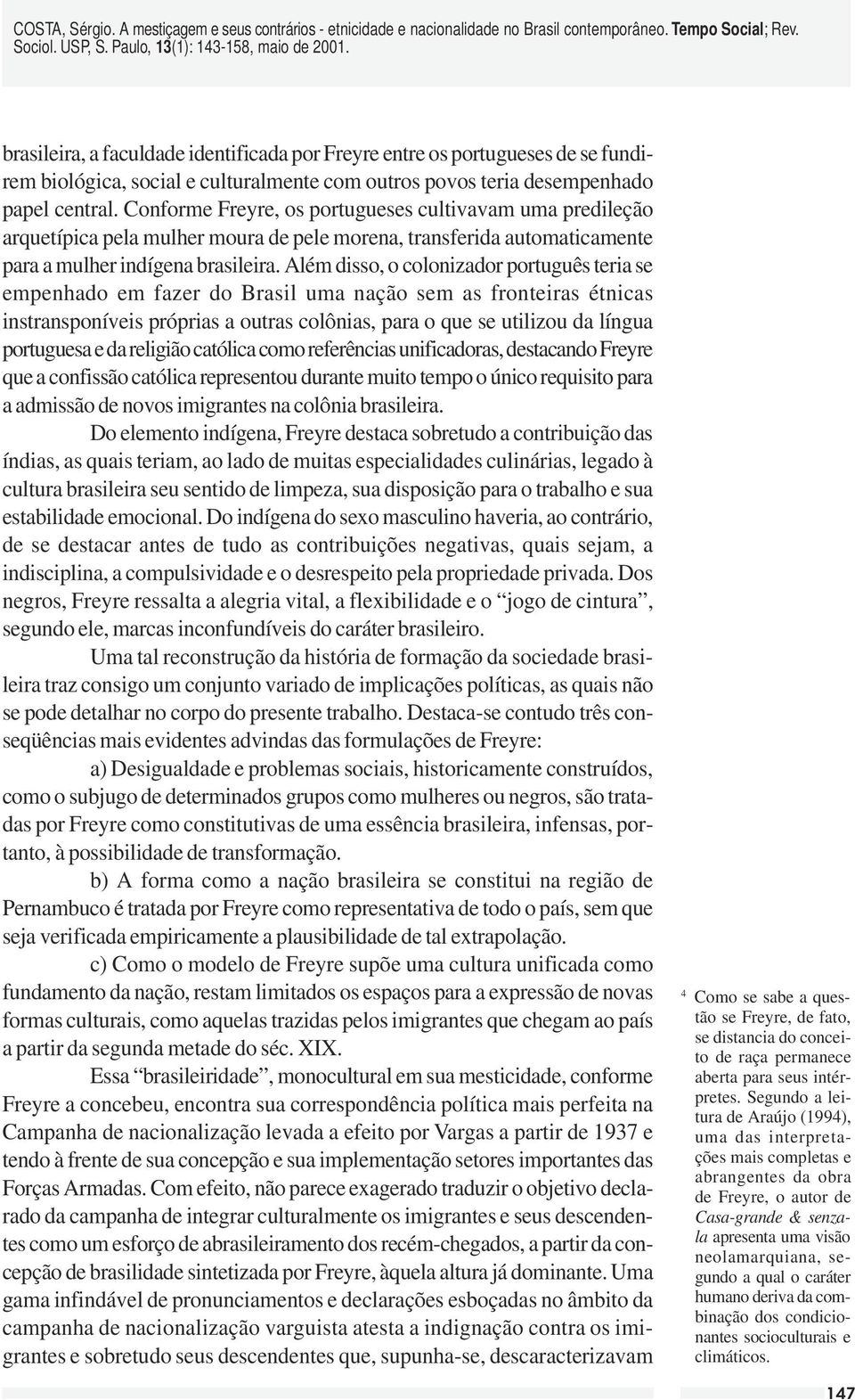 Além disso, o colonizador português teria se empenhado em fazer do Brasil uma nação sem as fronteiras étnicas instransponíveis próprias a outras colônias, para o que se utilizou da língua portuguesa