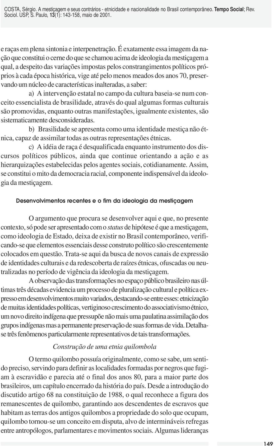 época histórica, vige até pelo menos meados dos anos 70, preservando um núcleo de características inalteradas, a saber: a) A intervenção estatal no campo da cultura baseia-se num conceito