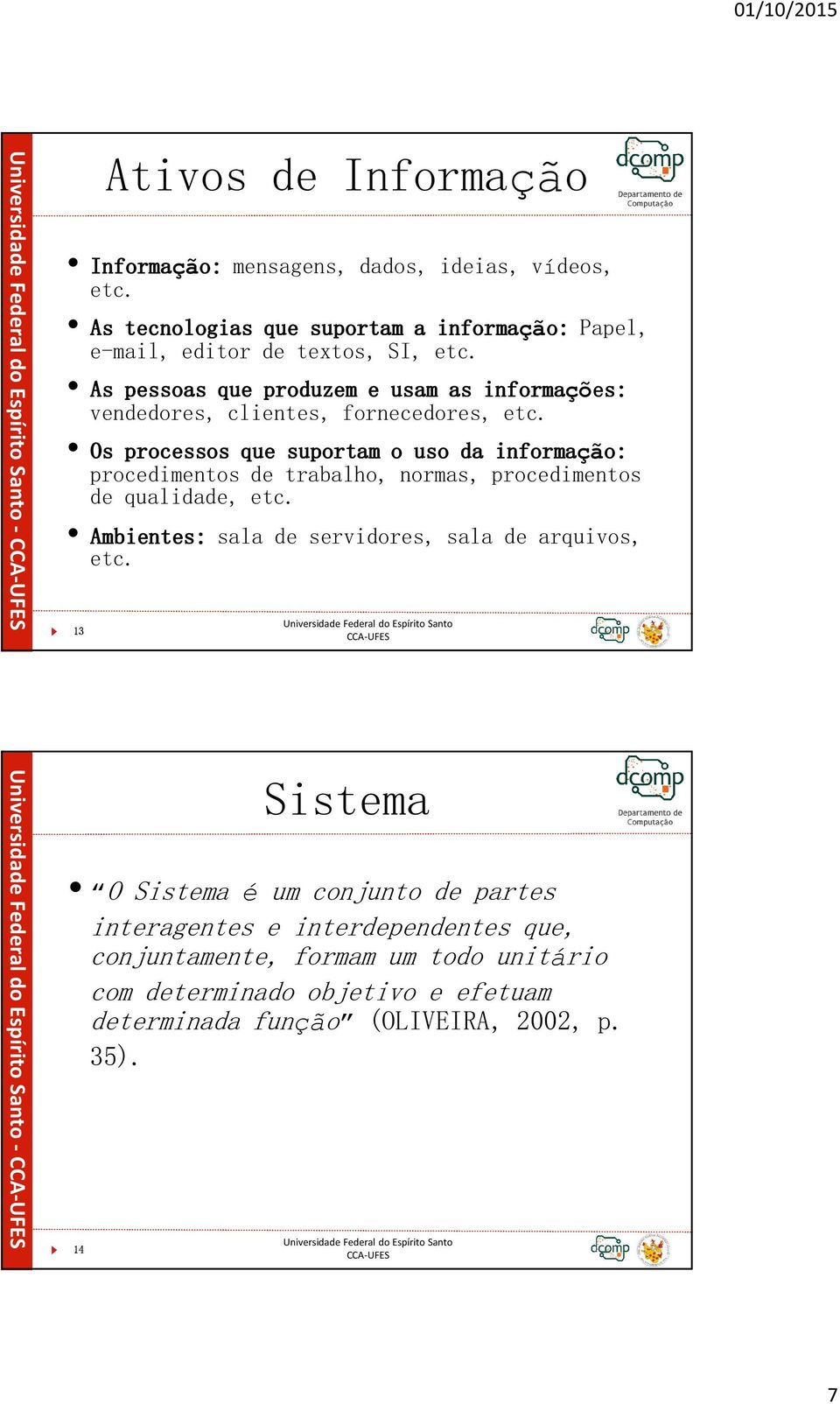 As pessoas que produzem e usam as informações: vendedores, clientes, fornecedores, etc.