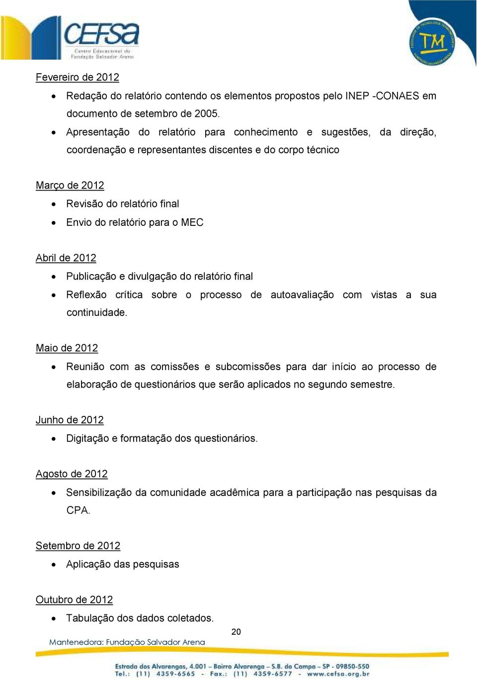 Abril de 2012 Publicação e divulgação do relatório final Reflexão crítica sobre o processo de autoavaliação com vistas a sua continuidade.