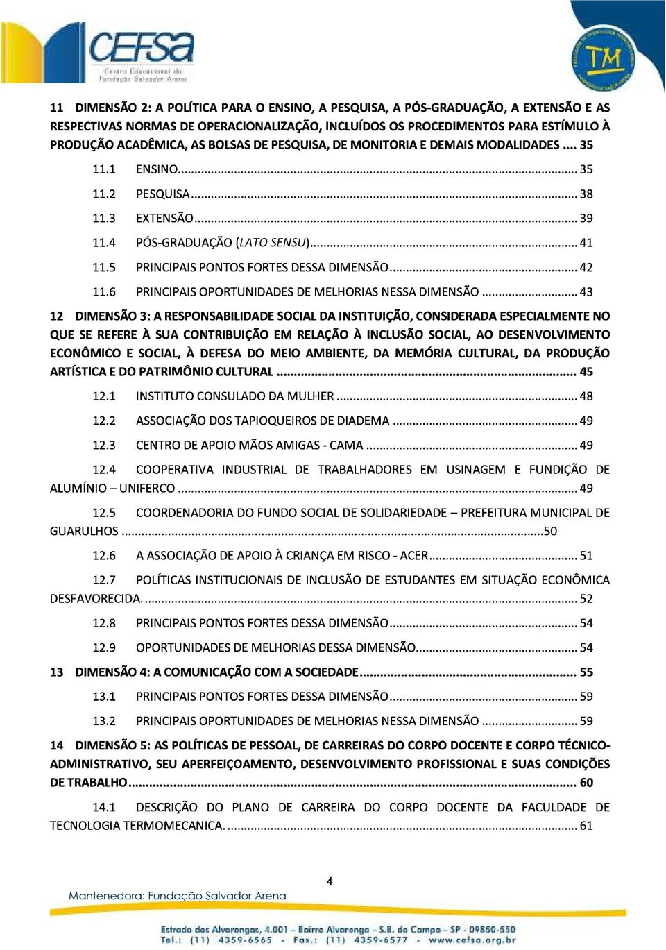 ..41 ECONÔMICOESOCIAL,ÀDEFESADOMEIOAMBIENTE,DAMEMÓRIACULTURAL,DAPRODUÇÃO 12DIMENSÃO3:ARESPONSABILIDADESOCIALDAINSTITUIÇÃO,CONSIDERADAESPECIALMENTENO