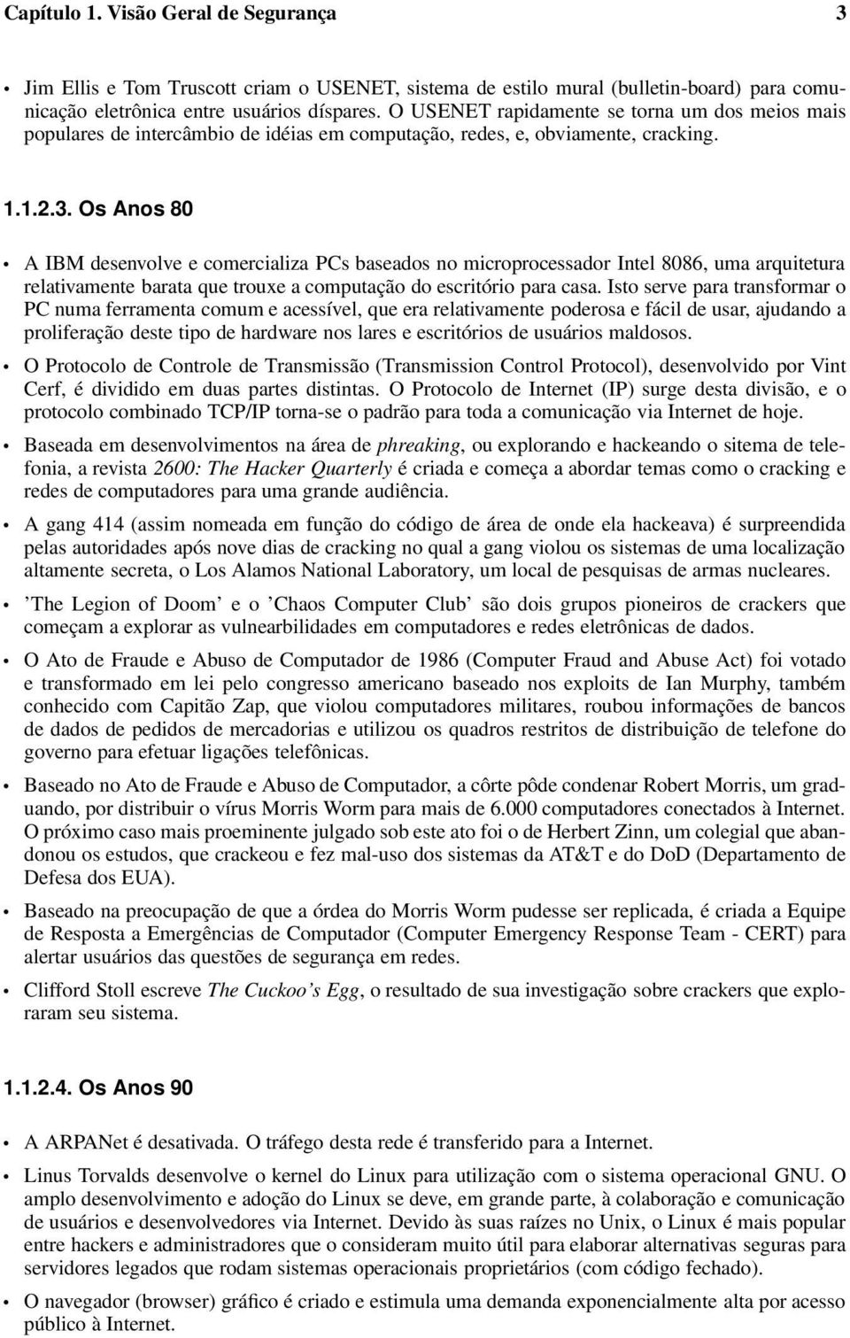 Os Anos 80 A IBM desenvolve e comercializa PCs baseados no microprocessador Intel 8086, uma arquitetura relativamente barata que trouxe a computação do escritório para casa.