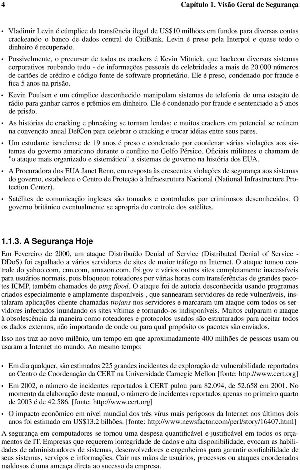 Possivelmente, o precursor de todos os crackers é Kevin Mitnick, que hackeou diversos sistemas corporativos roubando tudo - de informações pessoais de celebridades a mais de 20.