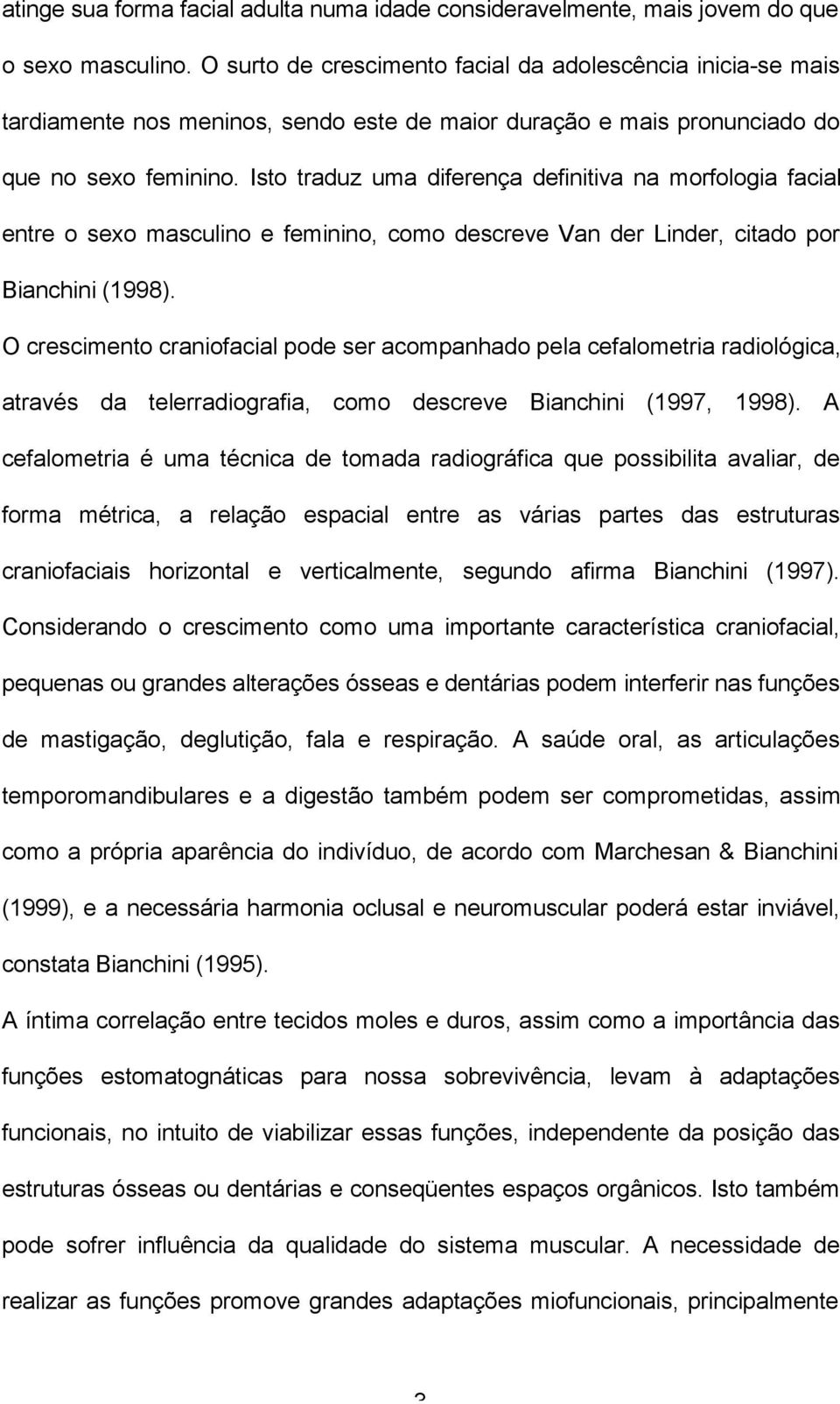 Isto traduz uma diferença definitiva na morfologia facial entre o sexo masculino e feminino, como descreve Van der Linder, citado por Bianchini (1998).