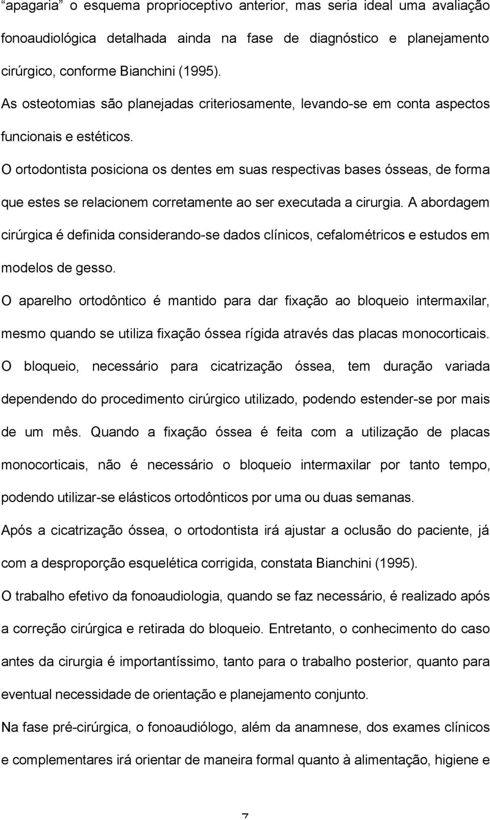 O ortodontista posiciona os dentes em suas respectivas bases ósseas, de forma que estes se relacionem corretamente ao ser executada a cirurgia.