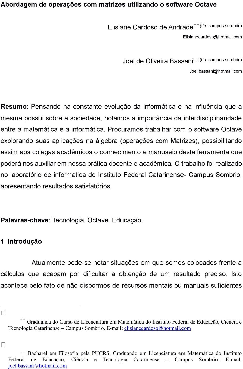 com Resumo: Pensando na constante evolução da informática e na influência que a mesma possui sobre a sociedade, notamos a importância da interdisciplinaridade entre a matemática e a informática.