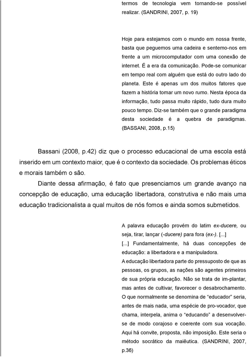 Pode-se comunicar em tempo real com alguém que está do outro lado do planeta. Este é apenas um dos muitos fatores que fazem a história tomar um novo rumo.