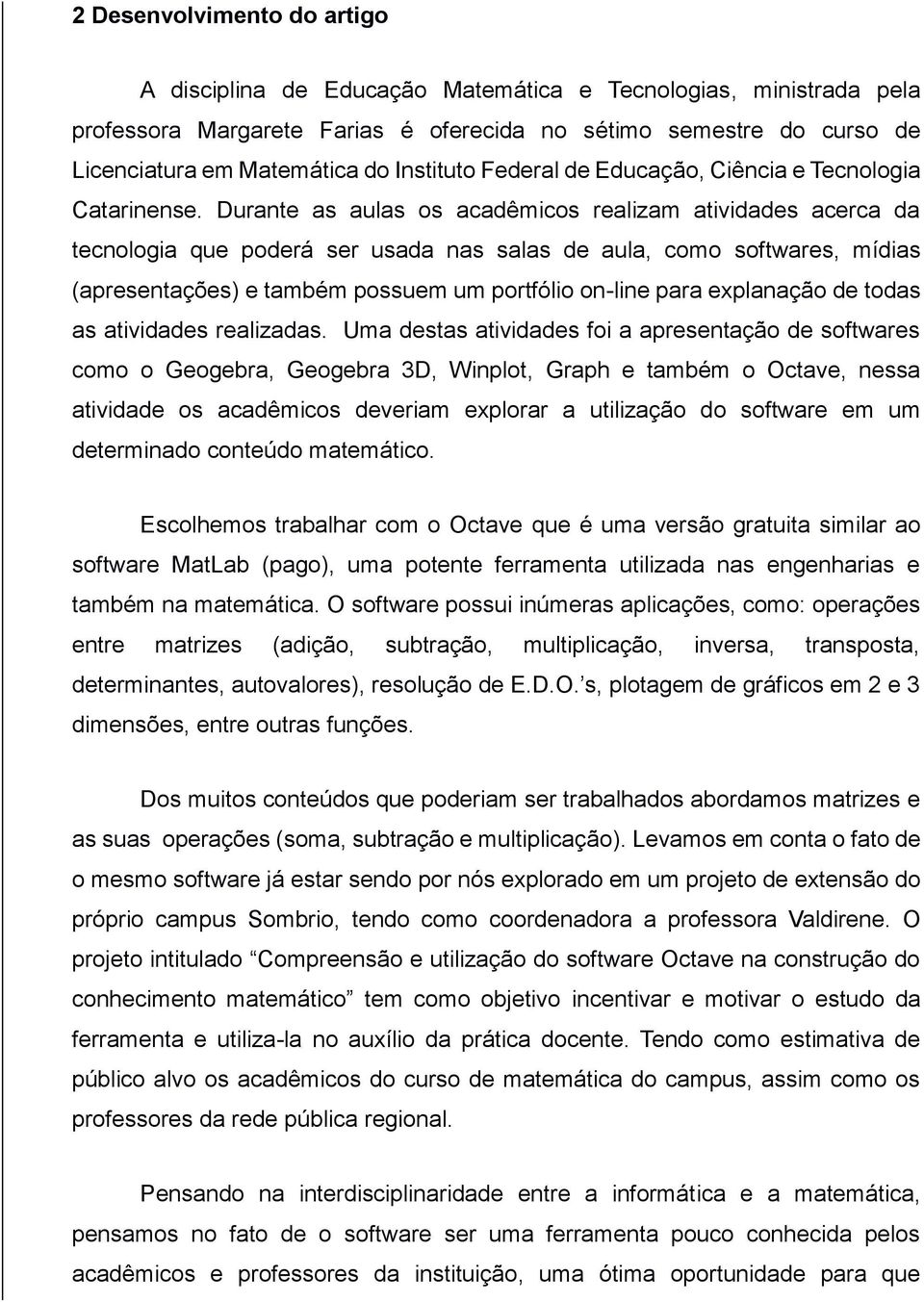 Durante as aulas os acadêmicos realizam atividades acerca da tecnologia que poderá ser usada nas salas de aula, como softwares, mídias (apresentações) e também possuem um portfólio on-line para