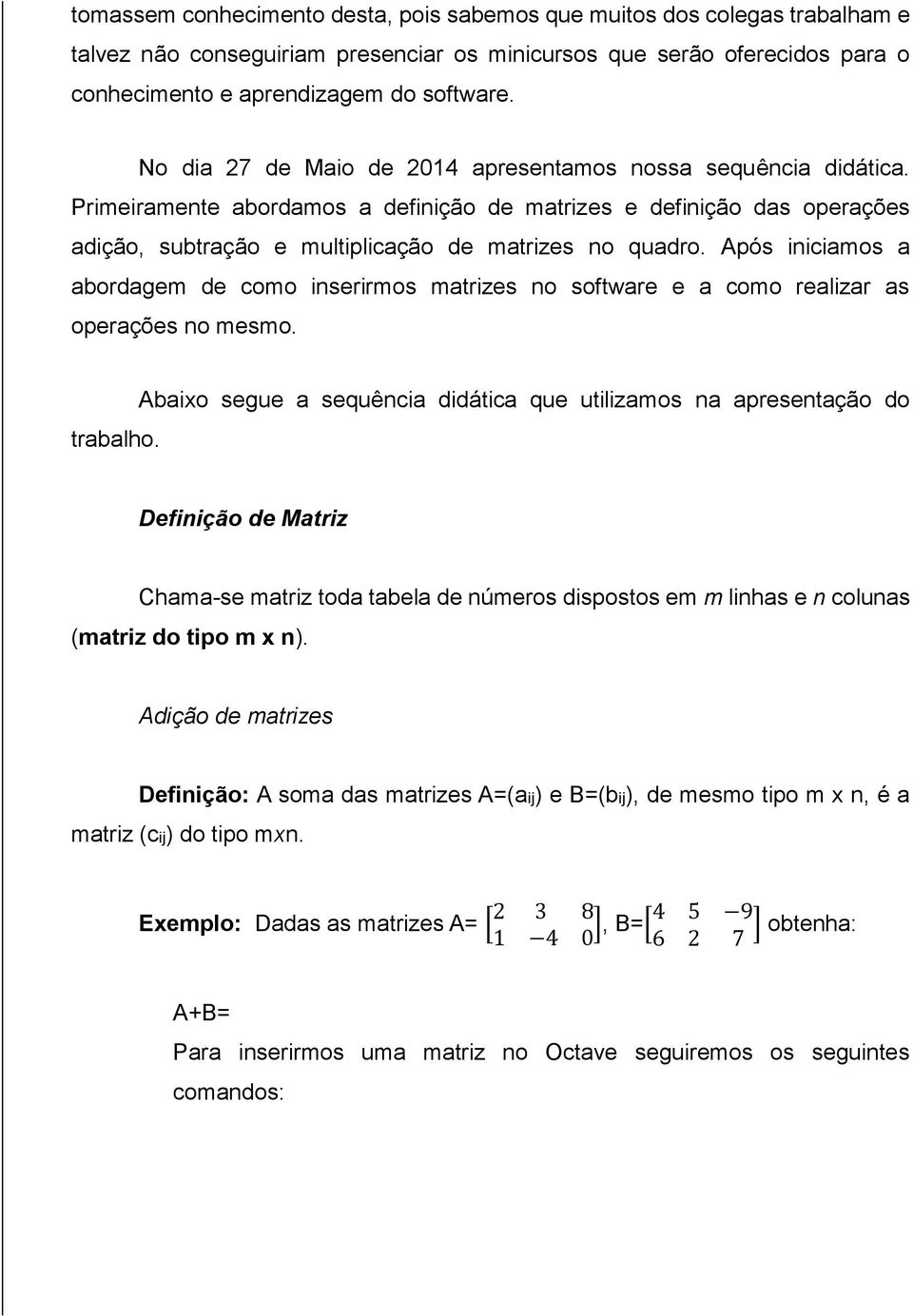 Após iniciamos a abordagem de como inserirmos matrizes no software e a como realizar as operações no mesmo. trabalho.