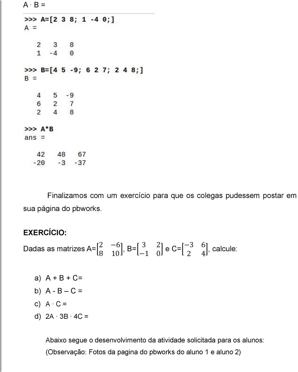 EXERCÍCIO: Dadas as matrizes A=[ 2 6 3 2 ], B=[ 8 10 1 0 ] e C=[ 3 6 ], calcule: 2 4 a) A