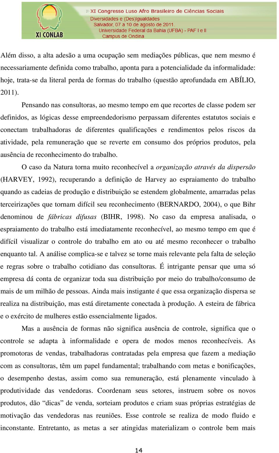 Pensando nas consultoras, ao mesmo tempo em que recortes de classe podem ser definidos, as lógicas desse empreendedorismo perpassam diferentes estatutos sociais e conectam trabalhadoras de diferentes