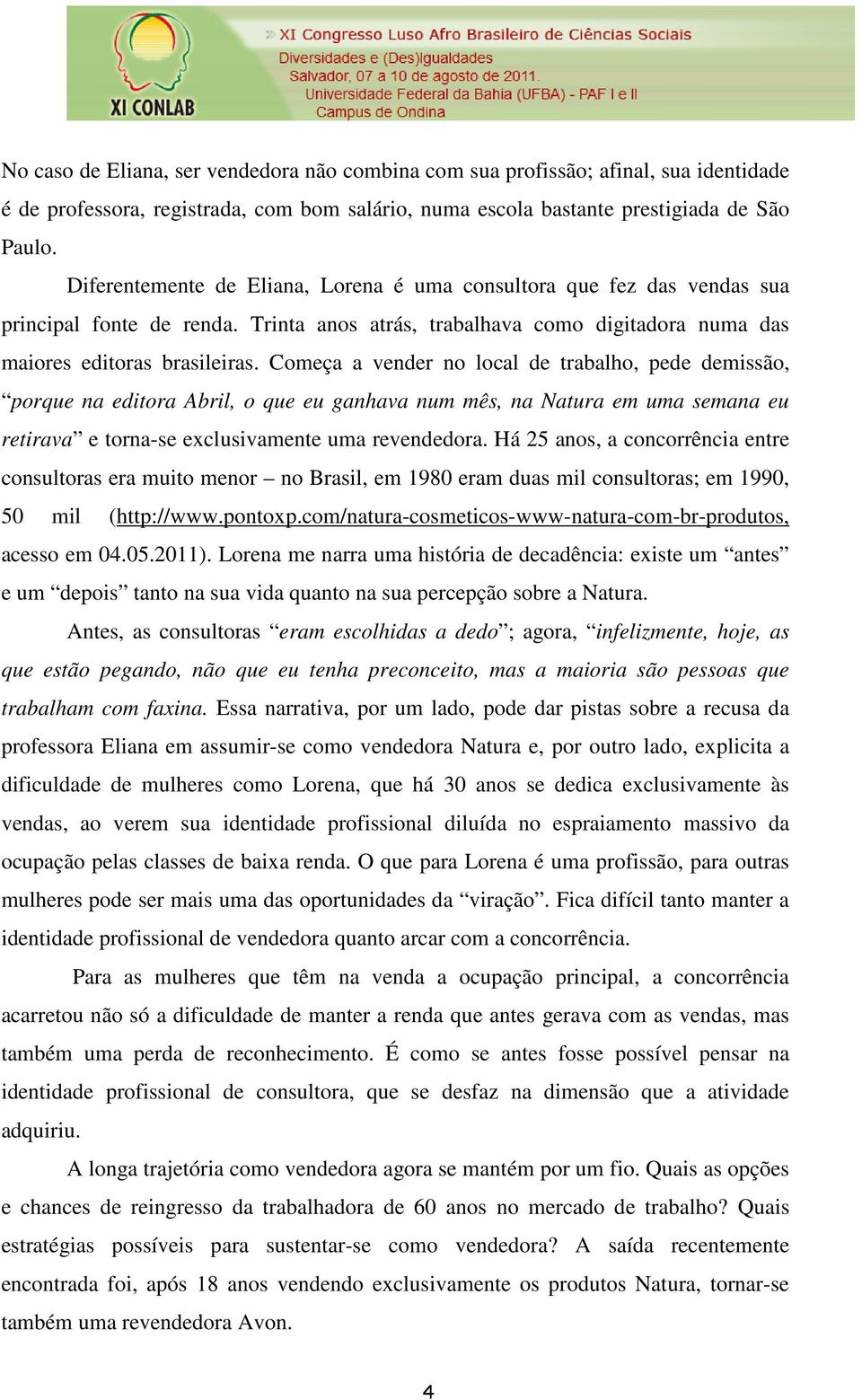 Começa a vender no local de trabalho, pede demissão, porque na editora Abril, o que eu ganhava num mês, na Natura em uma semana eu retirava e torna-se exclusivamente uma revendedora.