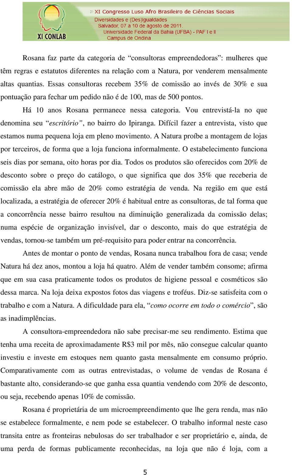 Vou entrevistá-la no que denomina seu escritório, no bairro do Ipiranga. Difícil fazer a entrevista, visto que estamos numa pequena loja em pleno movimento.