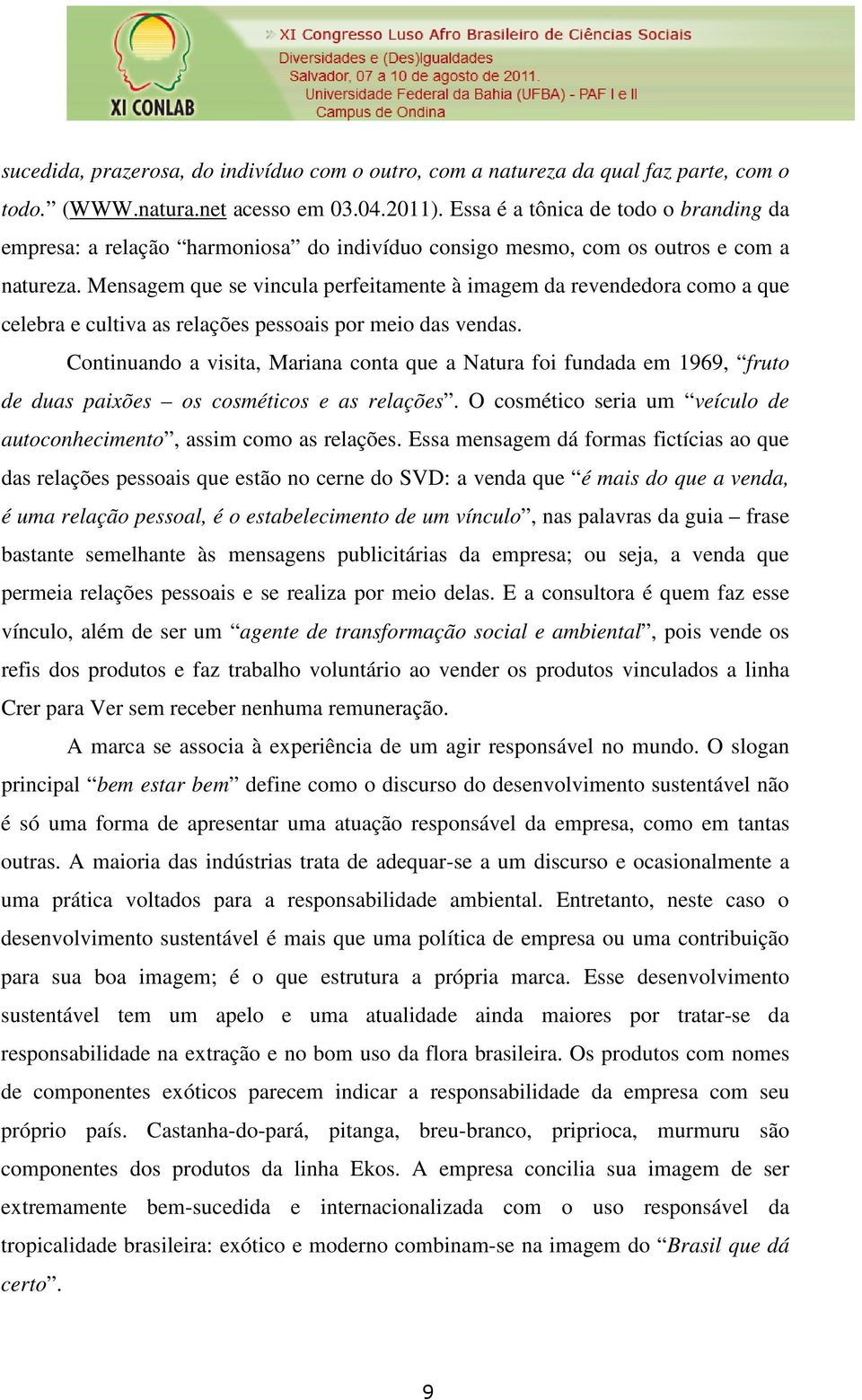 Mensagem que se vincula perfeitamente à imagem da revendedora como a que celebra e cultiva as relações pessoais por meio das vendas.