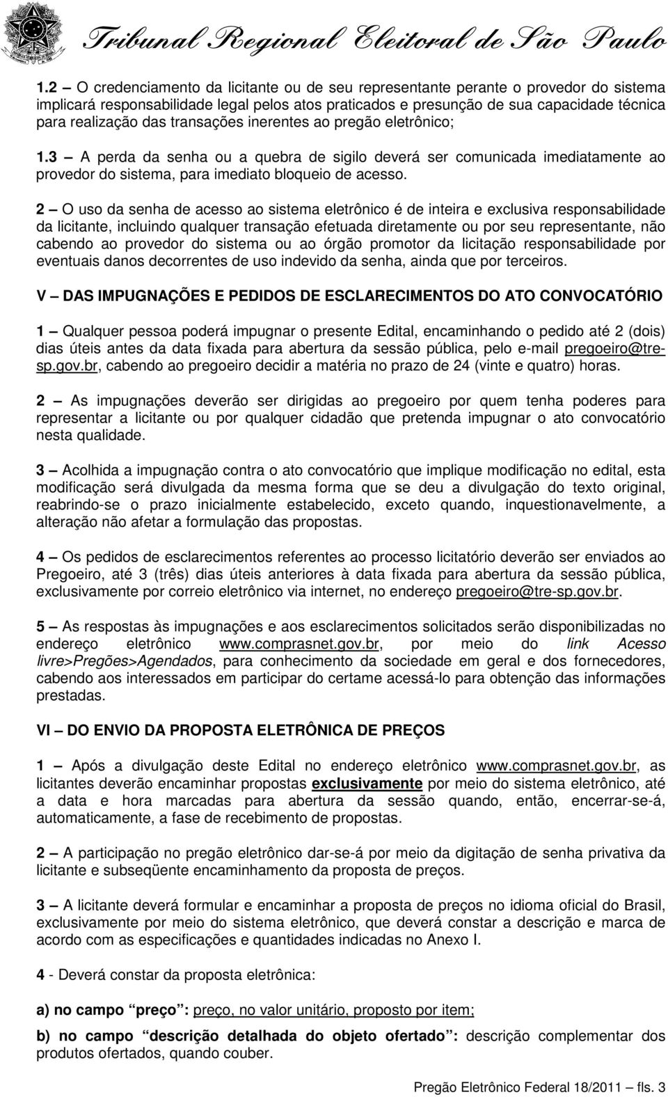 2 O uso da senha de acesso ao sistema eletrônico é de inteira e exclusiva responsabilidade da licitante, incluindo qualquer transação efetuada diretamente ou por seu representante, não cabendo ao