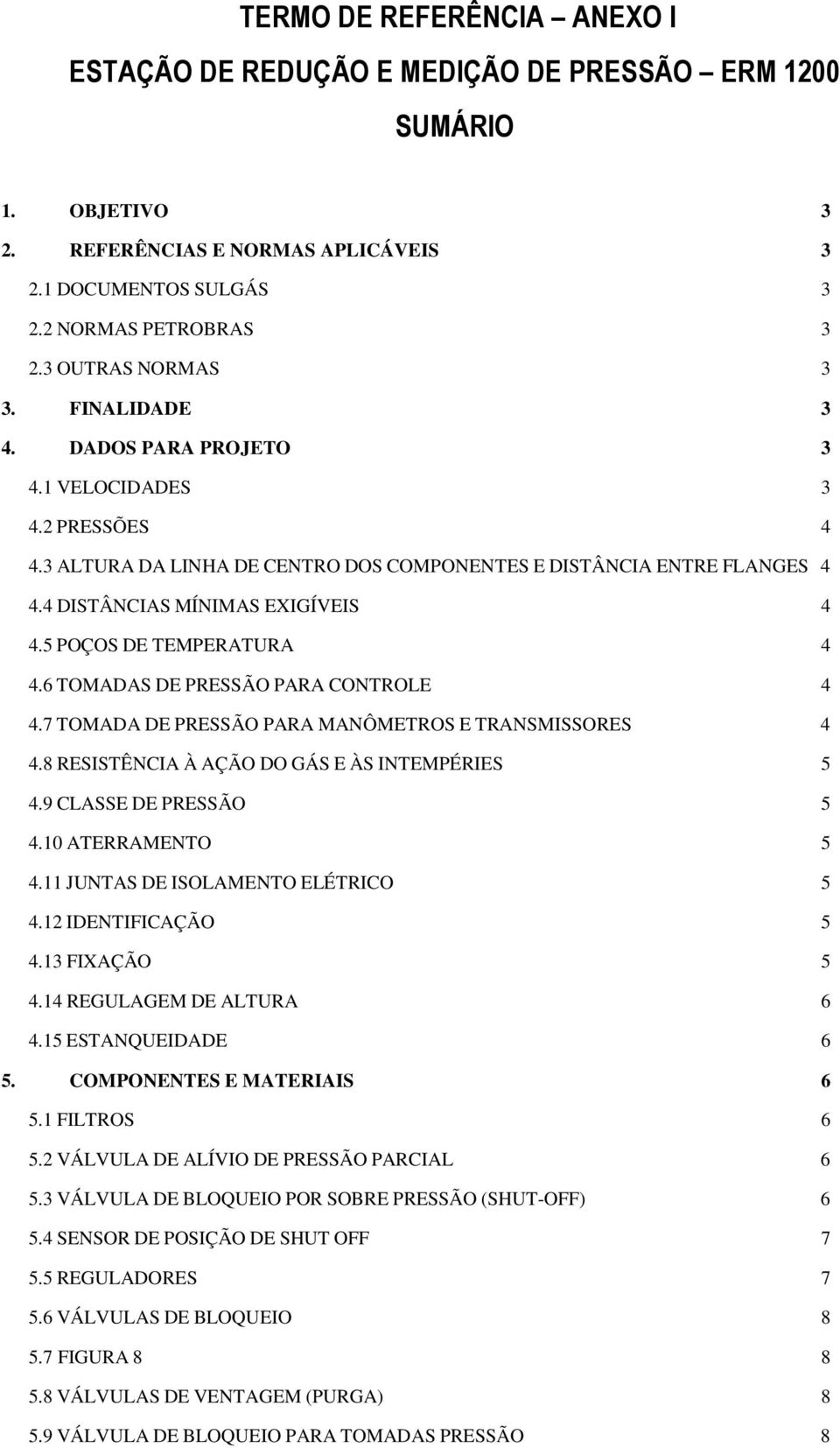 4 DISTÂNCIAS MÍNIMAS EXIGÍVEIS 4 4.5 POÇOS DE TEMPERATURA 4 4.6 TOMADAS DE PRESSÃO PARA CONTROLE 4 4.7 TOMADA DE PRESSÃO PARA MANÔMETROS E TRANSMISSORES 4 4.