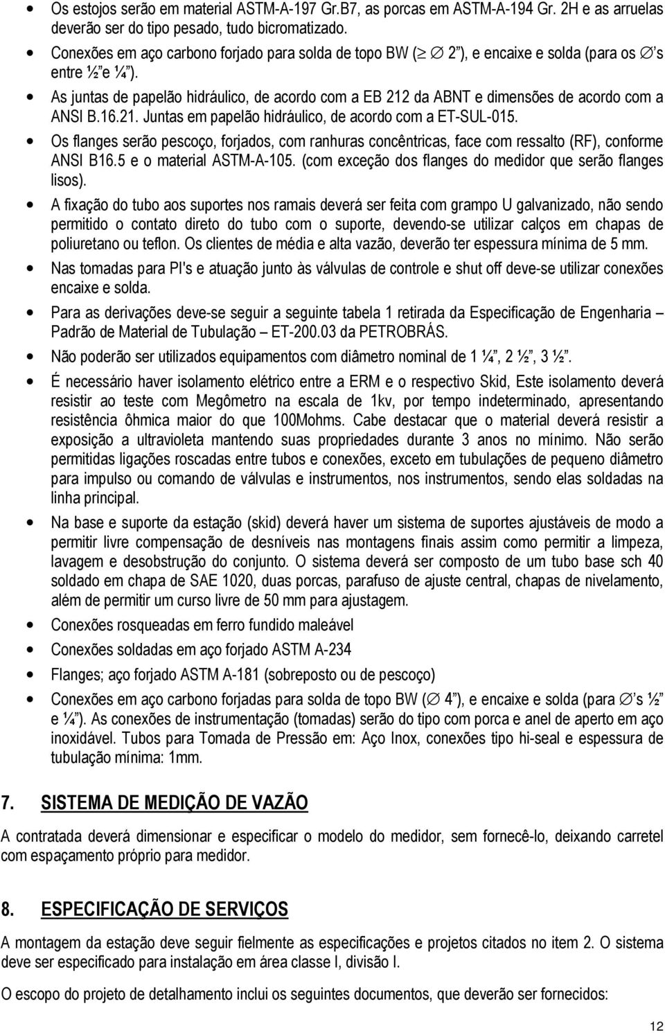 As juntas de papelão hidráulico, de acordo com a EB 212 da ABNT e dimensões de acordo com a ANSI B.16.21. Juntas em papelão hidráulico, de acordo com a ET-SUL-015.