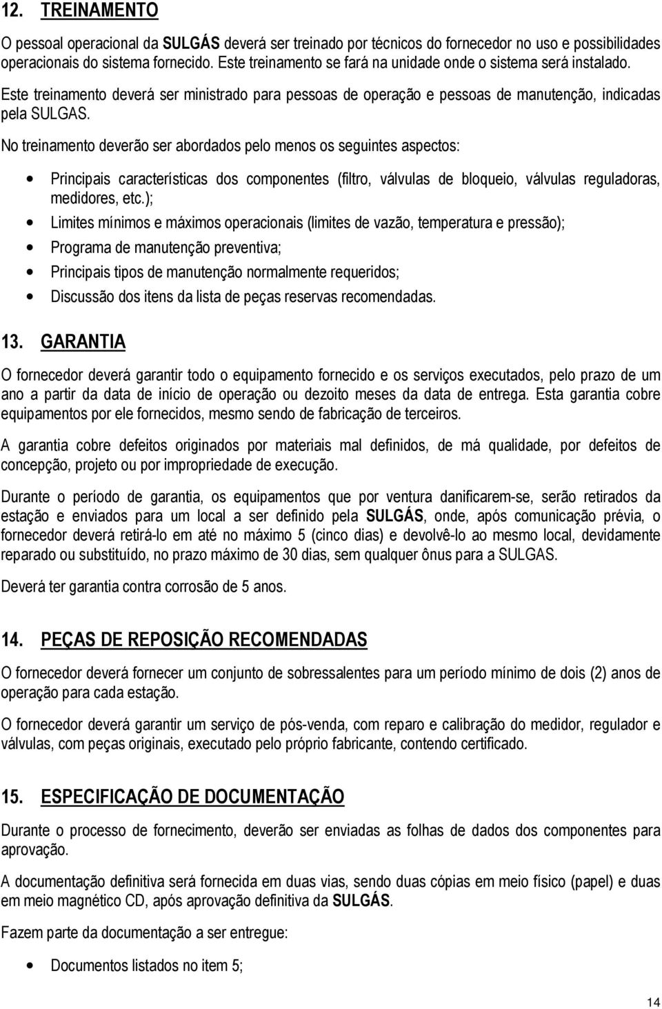 No treinamento deverão ser abordados pelo menos os seguintes aspectos: Principais características dos componentes (filtro, válvulas de bloqueio, válvulas reguladoras, medidores, etc.